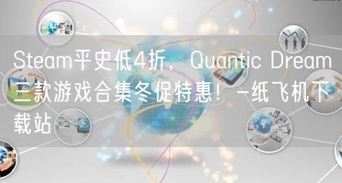 Steam平史低4折，Quantic Dream三款游戏合集冬促特惠！-纸飞机下载站