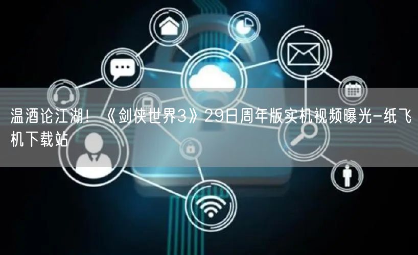温酒论江湖!《剑侠世界3》29日周年版实机视频曝光-纸飞机下载站