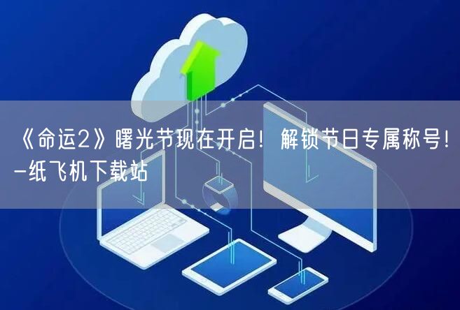 《命运2》曙光节现在开启！解锁节日专属称号！-纸飞机下载站