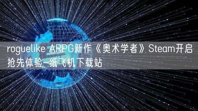 roguelike ARPG新作《奥术学者》Steam开启抢先体验-纸飞机下载站