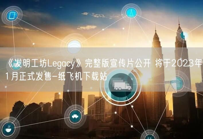 《发明工坊Legacy》完整版宣传片公开 将于2023年1月正式发售-纸飞机下载站