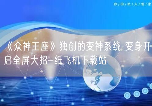 《众神王座》独创的变神系统 变身开启全屏大招-纸飞机下载站