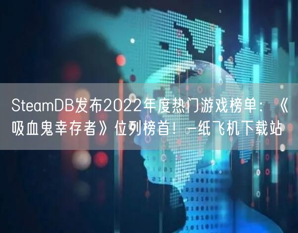 SteamDB发布2022年度热门游戏榜单：《吸血鬼幸存者》位列榜首！-纸飞机下载站