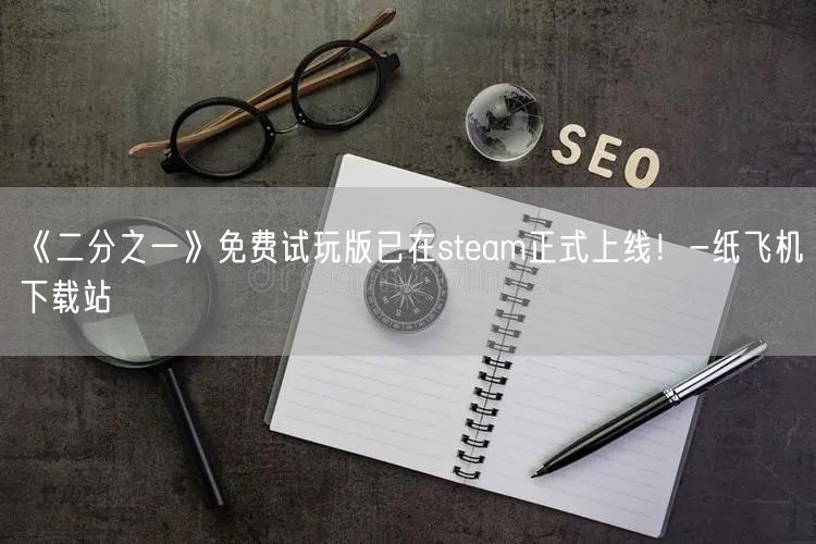 《二分之一》免费试玩版已在steam正式上线！-纸飞机下载站