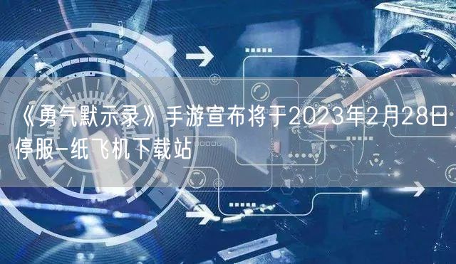 《勇气默示录》手游宣布将于2023年2月28日停服-纸飞机下载站