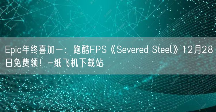 Epic年终喜加一：跑酷FPS《Severed Steel》12月28日免费领！-纸飞机下载站