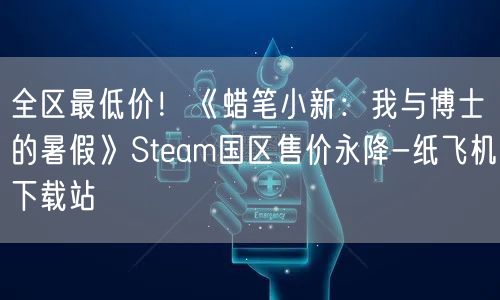 全区最低价！《蜡笔小新：我与博士的暑假》Steam国区售价永降-纸飞机下载站