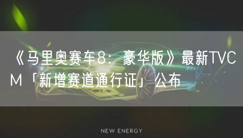 《马里奥赛车8：豪华版》最新TVCM「新增赛道通行证」公布