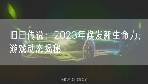 旧日传说：2023年焕发新生命力，游戏动态揭秘