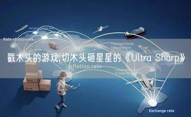 戳木头的游戏,切木头砸星星的《Ultra Sharp》