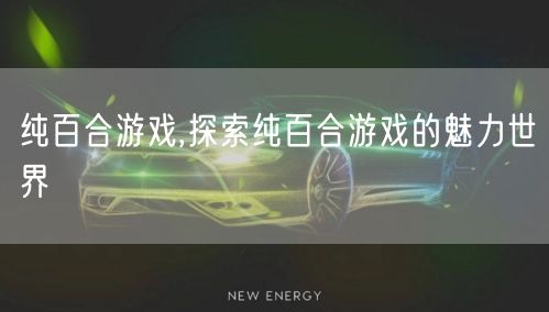 纯百合游戏,探索纯百合游戏的魅力世界