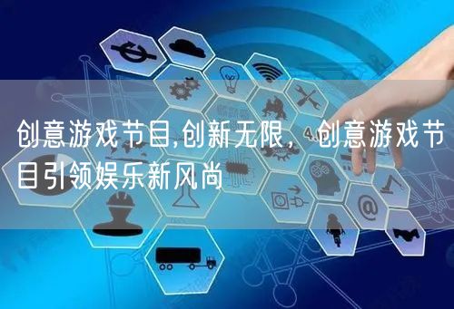 创意游戏节目,创新无限，创意游戏节目引领娱乐新风尚