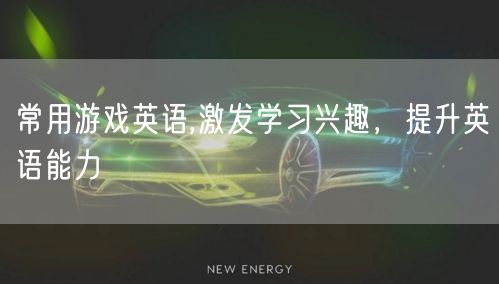 常用游戏英语,激发学习兴趣，提升英语能力