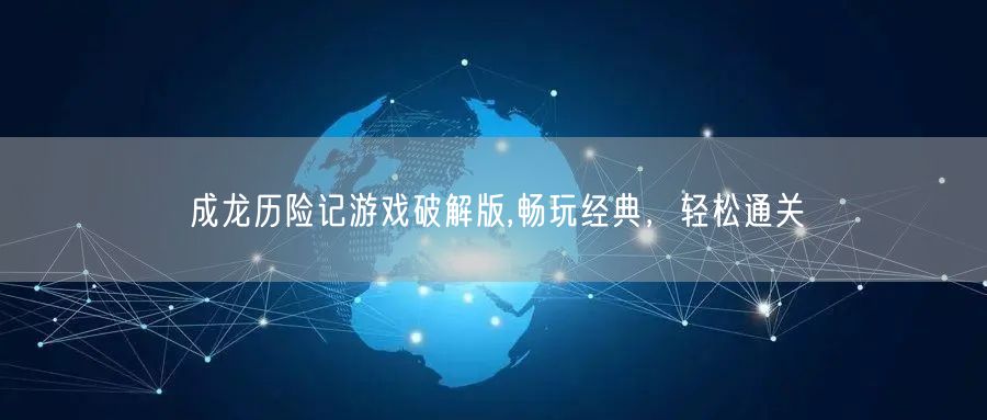 成龙历险记游戏破解版,畅玩经典，轻松通关