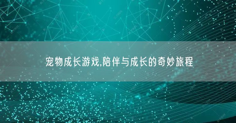 宠物成长游戏,陪伴与成长的奇妙旅程