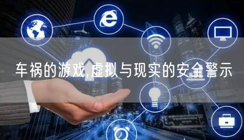 车祸的游戏,虚拟与现实的安全警示