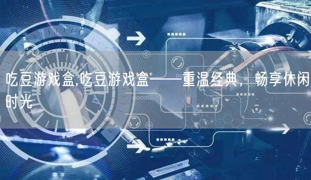 吃豆游戏盒,吃豆游戏盒——重温经典，畅享休闲时光