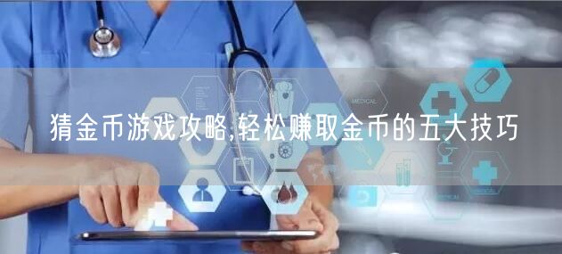 猜金币游戏攻略,轻松赚取金币的五大技巧