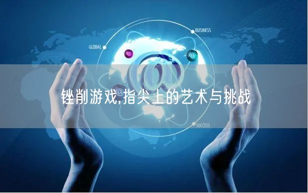 锉削游戏,指尖上的艺术与挑战