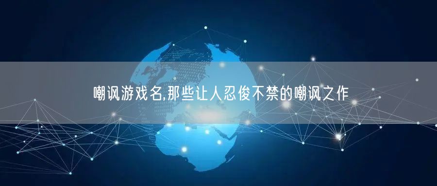 嘲讽游戏名,那些让人忍俊不禁的嘲讽之作