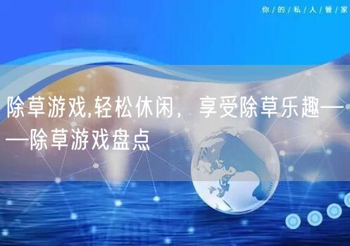 除草游戏,轻松休闲，享受除草乐趣——除草游戏盘点
