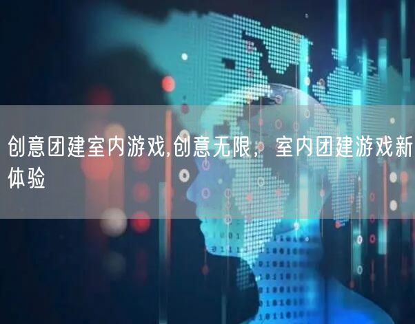 创意团建室内游戏,创意无限，室内团建游戏新体验