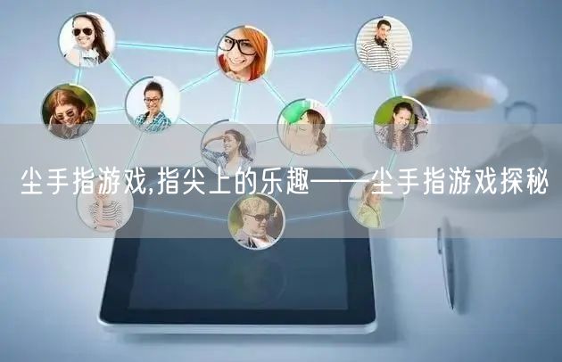 尘手指游戏,指尖上的乐趣——尘手指游戏探秘