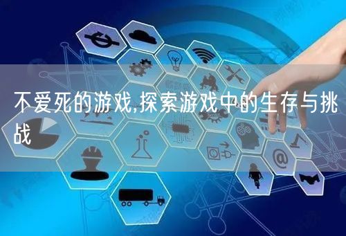 不爱死的游戏,探索游戏中的生存与挑战