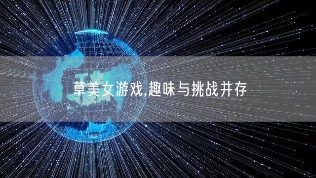 草美女游戏,趣味与挑战并存