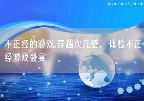 不正经的游戏,穿越次元壁，体验不正经游戏盛宴