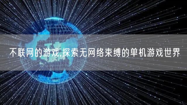 不联网的游戏,探索无网络束缚的单机游戏世界