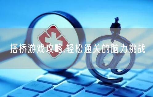 搭桥游戏攻略,轻松通关的脑力挑战