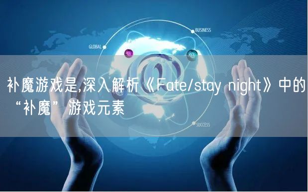 补魔游戏是,深入解析《Fate/stay night》中的“补魔”游戏元素