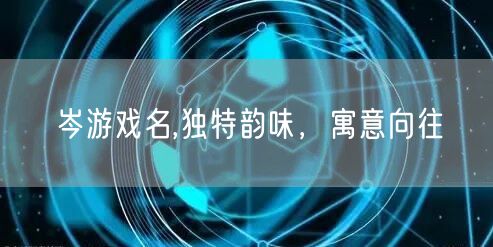 岑游戏名,独特韵味，寓意向往