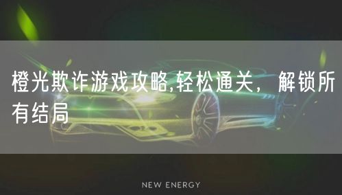 橙光欺诈游戏攻略,轻松通关，解锁所有结局