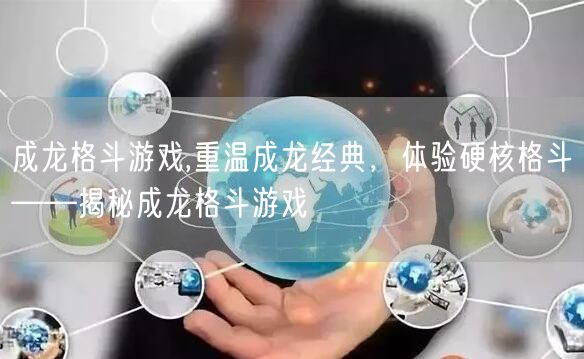 成龙格斗游戏,重温成龙经典，体验硬核格斗——揭秘成龙格斗游戏