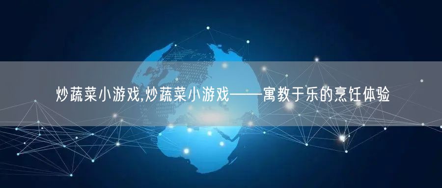 炒蔬菜小游戏,炒蔬菜小游戏——寓教于乐的烹饪体验