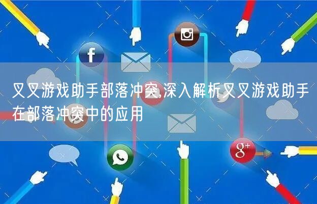 叉叉游戏助手部落冲突,深入解析叉叉游戏助手在部落冲突中的应用