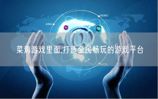 菜鸡游戏里面,打造全民畅玩的游戏平台