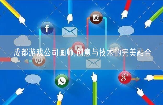 成都游戏公司画师,创意与技术的完美融合