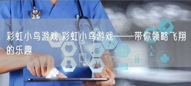 彩虹小鸟游戏,彩虹小鸟游戏——带你领略飞翔的乐趣