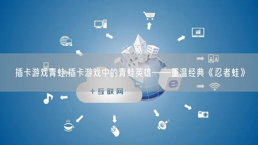 插卡游戏青蛙,插卡游戏中的青蛙英雄——重温经典《忍者蛙》
