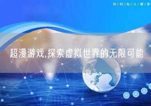 超漫游戏,探索虚拟世界的无限可能