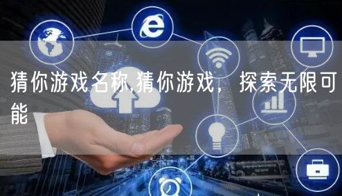 猜你游戏名称,猜你游戏，探索无限可能