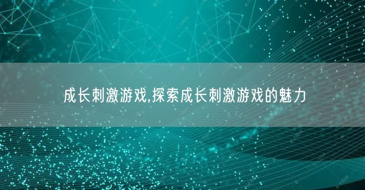 成长刺激游戏,探索成长刺激游戏的魅力