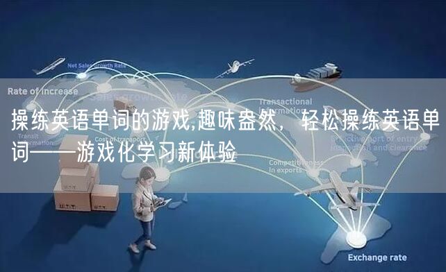 操练英语单词的游戏,趣味盎然，轻松操练英语单词——游戏化学习新体验