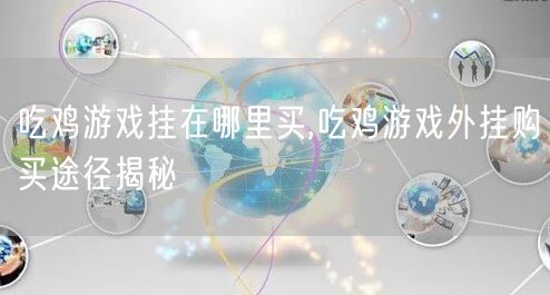 吃鸡游戏挂在哪里买,吃鸡游戏外挂购买途径揭秘