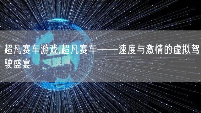 超凡赛车游戏,超凡赛车——速度与激情的虚拟驾驶盛宴