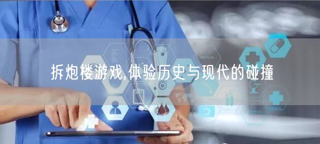 拆炮楼游戏,体验历史与现代的碰撞