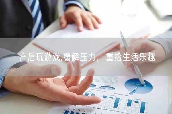 产后玩游戏,缓解压力，重拾生活乐趣